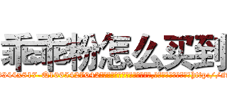 乖乖粉怎么买到 (乖乖粉怎么买到【电-151x68344x817-Q1065427042元吉药业】我们做的是长期生意,靠的是老客户长期支持http://sngk.net/8zxh0z

参考消息网我们做的是长期生意,靠的是老客户长期支持也许我们早该意识到，就连鲍勃·霍斯金斯（金球奖戏剧类电影男主角 
)