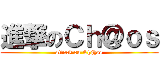 進撃のＣｈ＠ｏｓ (attack on Ch@os)
