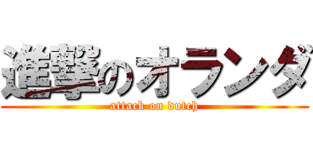 進撃のオランダ (attack on dutch)