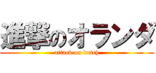 進撃のオランダ (attack on dutch)