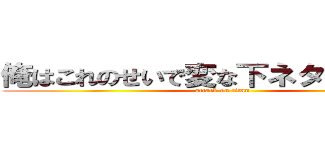 俺はこれのせいで変な下ネタを知った」 (attack on titan)