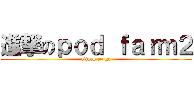 進撃のｐｏｄ ｆａｒｍ２ (attack on gx)
