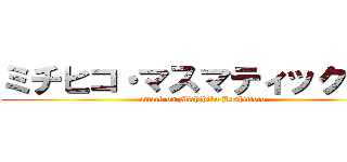 ミチヒコ・マスマティックマン (attack on Michihiko Hashimoto)