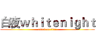 白夜ｗｈｉｔｅｎｉｇｈｔ (attack on titan)