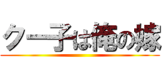 クー子は俺の嫁 ()