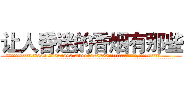 让人昏迷的香烟有那些 (让人昏迷的香烟有那些【电.话156x1318x7580-Q1991936399鑫宏药业】我们做的是长期生意,靠的是老客户长期支持
参考消息网2月20日报道 韩媒称，“剩女多、离婚率高的城市，房价一定会上涨。”这是中国经济学家金岩石2016年12月参加在上海举行的房地产相关论坛时说的话。
)