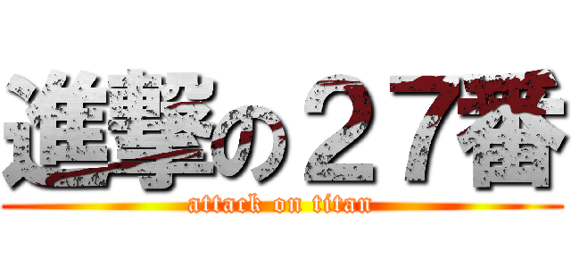 進撃の２７番 (attack on titan)