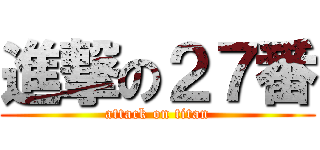 進撃の２７番 (attack on titan)
