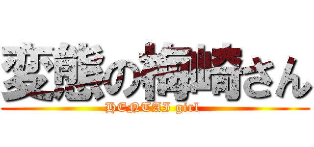 変態の梅崎さん (HENTAI girl )