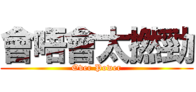 會唔會太撚勁 (Over Power)