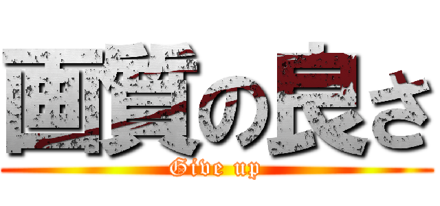 画質の良さ (Give up)