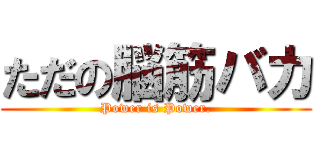 ただの脳筋バカ (Power is Power.)