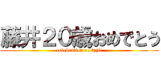 藤井２０歳おめでとう (celebration of fujii)