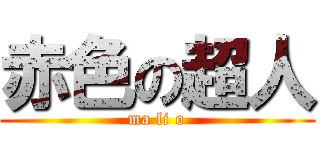 赤色の超人 (ma li o)