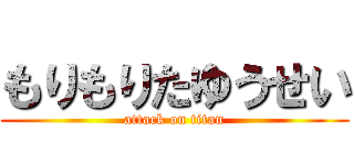 もりもりたゆうせい (attack on titan)