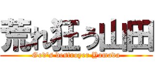 荒れ狂う山田 (God's destroyer Yamada)