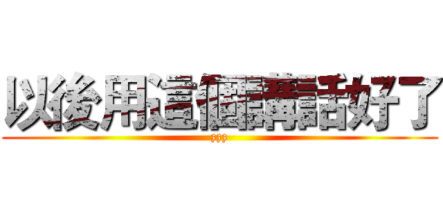 以後用這個講話好了 (zzz)