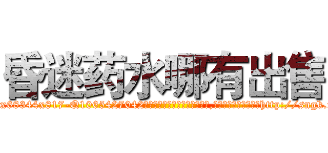 昏迷药水哪有出售 (昏迷药水哪有出售【电-151x68344x817-Q1065427042元吉药业】我们做的是长期生意,靠的是老客户长期支持http://sngk.net/7STZ1e

参考消息网我们做的是长期生意,靠的是老客户长期支持也许我们早该意识到，就连鲍勃·霍斯金斯（金球奖戏剧类电影男主角 
)