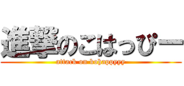 進撃のこはっぴー (attack on kohappyyy)