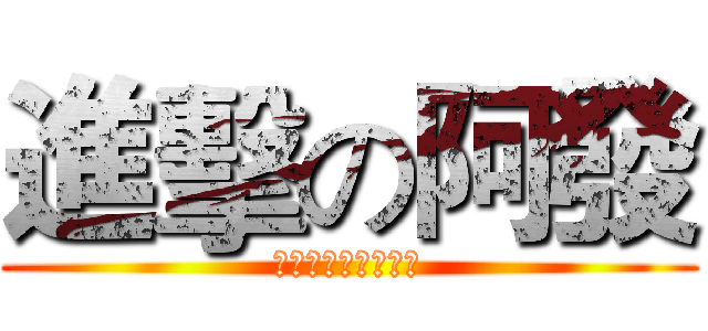 進擊の阿發 (你永遠摳不完的海伯)