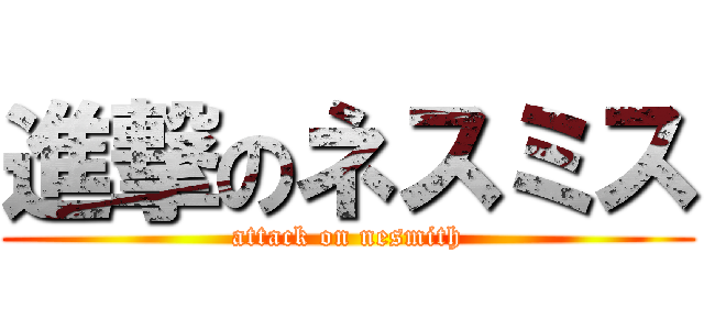 進撃のネスミス (attack on nesmith)