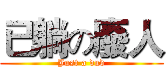 已躺の廢人 (Just a dud)