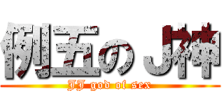 例五のＪ神 (JJ god of sex)