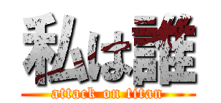 私は誰 (attack on titan)