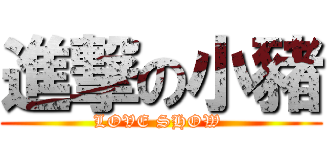 進撃の小豬 (LOVE SHOW )