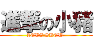 進撃の小豬 (LOVE SHOW )