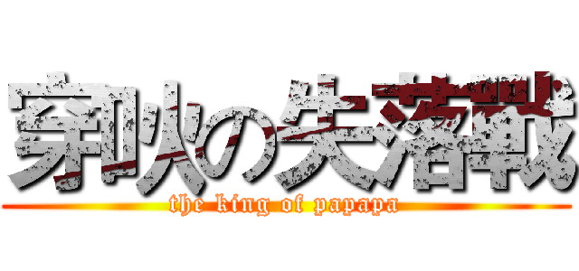 穿吙の失落戰 (the king of papapa)