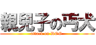 親兒子の丐犬 (attack on DOG )