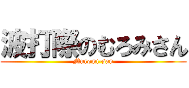 波打際のむろみさん (Muromi-san)