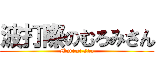 波打際のむろみさん (Muromi-san)