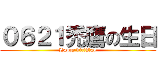 ０６２１禿鷹の生日 (Happy birthday)