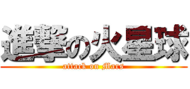 進撃の火星球 (attack on Mars)
