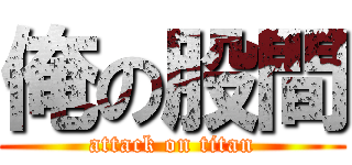 俺の股間 (attack on titan)