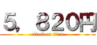 ５，８２０円 (attack on titan)