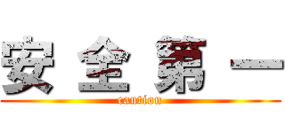 安 全 第 一 (caution)