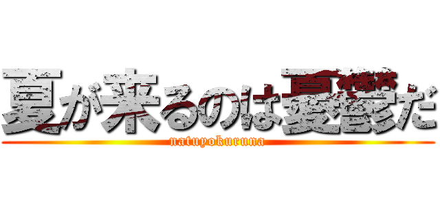 夏が来るのは憂鬱だ (natuyokuruna)