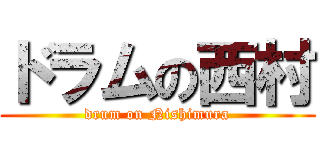 ドラムの西村 (drum on Nishimura)