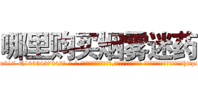 哪里购买烟雾迷药 (哪里购买烟雾迷药【电-话151x68344x817-Q1065427042元-吉-药-业】我们做的是长期生意,靠的是老客户长期支持 哪里购买烟雾迷药在发表了一篇http://sngk.net/8wCZJp

参考消息网我们做的是长期生意,靠的是老客户长期支持也许我们早该意识到，就连鲍勃·霍斯金斯（金球奖戏剧类电影男主角 
)