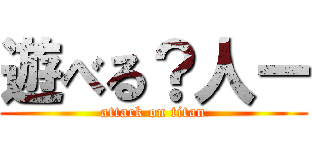 遊べる？人ー (attack on titan)