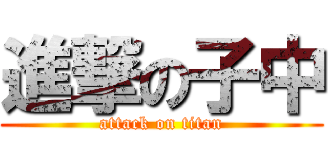 進撃の子中 (attack on titan)
