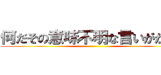 何だその意味不明な言いがかりは ()