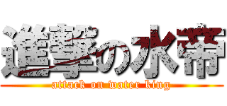 進撃の水帝 (attack on water king)