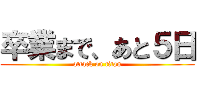 卒業まで、あと５日 (attack on titan)