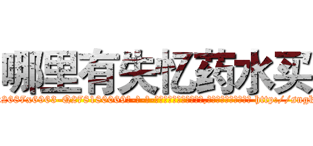 哪里有失忆药水买 (哪里有失忆药水买【电-186x2687x6963-Q278180069元-吉-药-业】我们做的是长期生意,靠的是老客户长期支持 http://sngk.net/yaUOv1
)