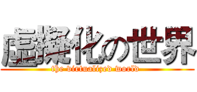 虛擬化の世界 (the virtualized world )