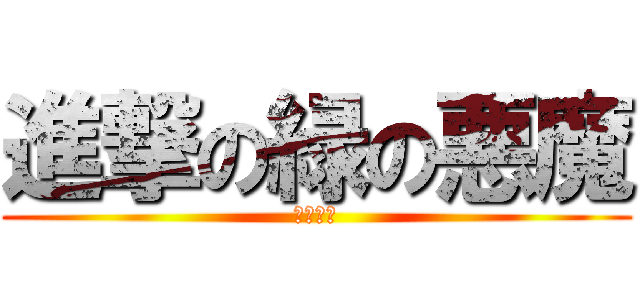 進撃の緑の悪魔 (奴が来る)